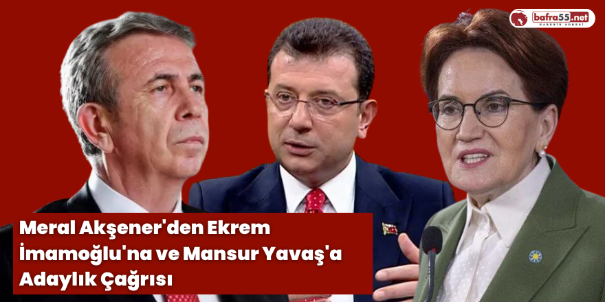 Meral Akşener'den Ekrem İmamoğlu'na ve Mansur Yavaş'a Adaylık Çağrısı