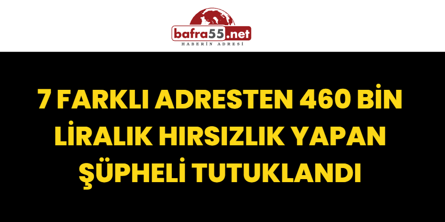 7 Farklı Adresten 460 Bin Liralık Hırsızlık Yapan Şüpheli Tutuklandı