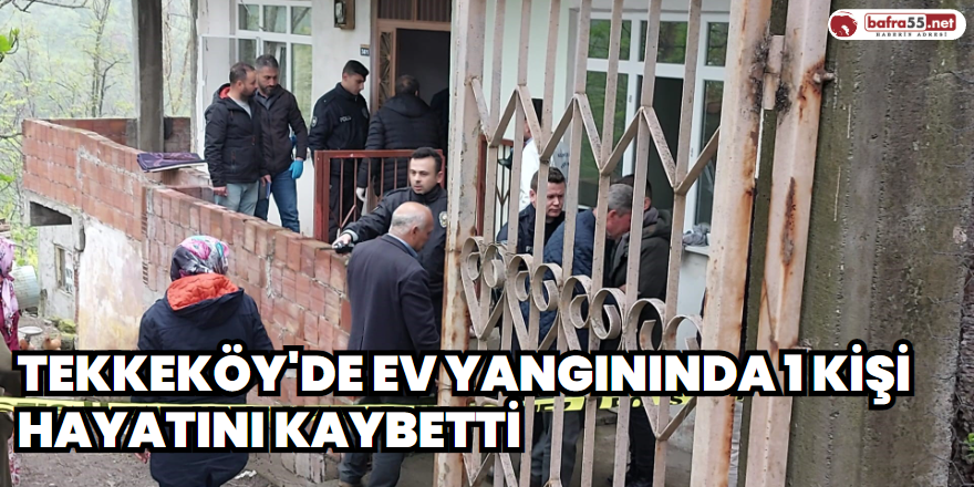 Tekkeköy'de ev yangınında 1 kişi hayatını kaybetti