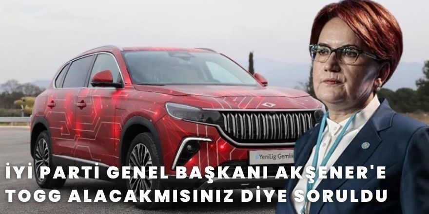 İYİ Parti Genel Başkanı Akşener'e Togg Alacakmısınız Diye Soruldu