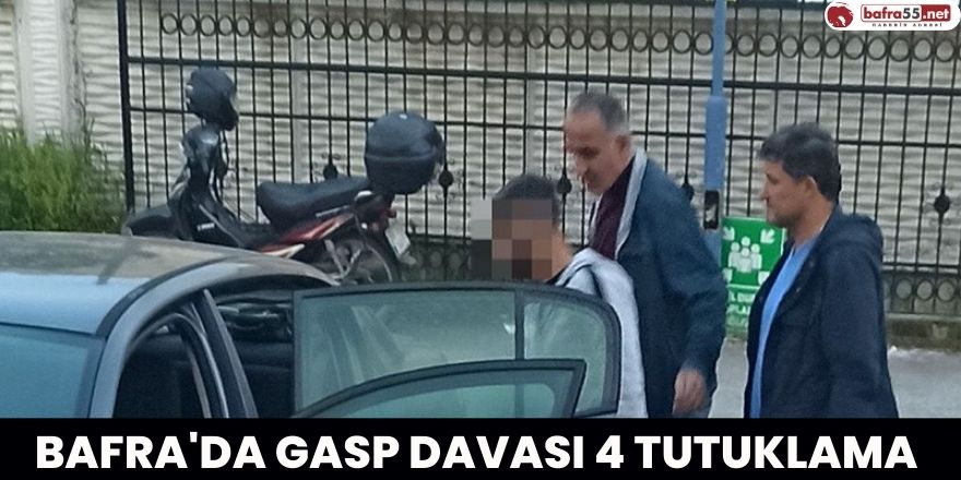 Bafra'da Gasp Davası 4 Tutuklama