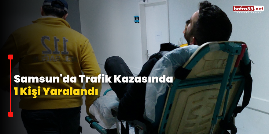 Samsun'da Trafik Kazasında  1 Kişi Yaralandı