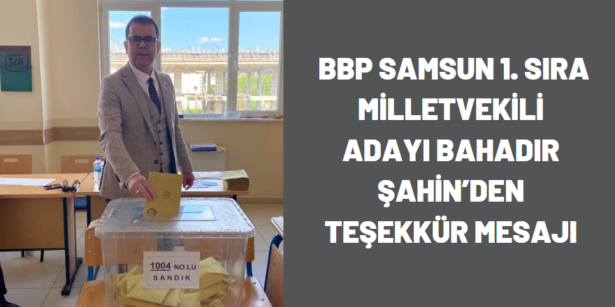 BBP Samsun 1. Sıra Milletvekili Adayı Bahadır Şahin’den teşekkür mesajı