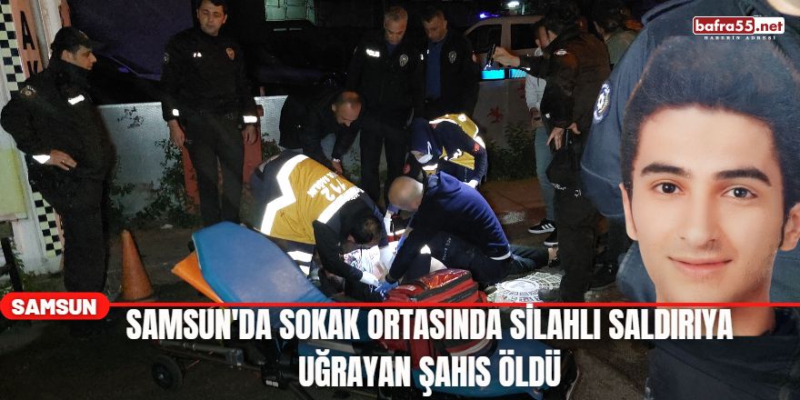 Samsun'da Sokak Ortasında Silahlı Saldırıya Uğrayan Şahıs Öldü