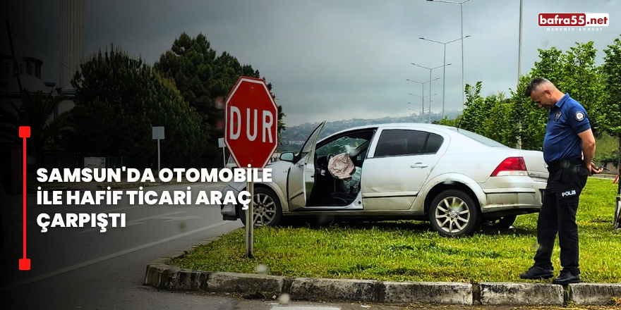 Samsun'da otomobile ile hafif ticari araç çarpıştı