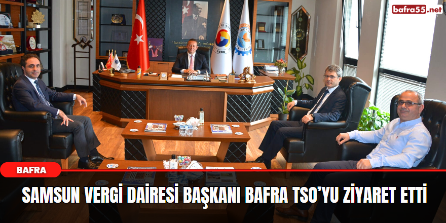 Samsun Vergi Dairesi Başkanı Bafra TSO’ yu Ziyaret Etti