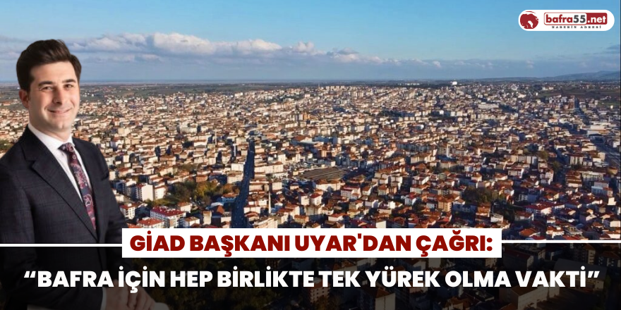 GİAD Başkanı Uyardan Çağrı: “Bafra İçin Hep Birlikte Tek Yürek Olma Vakti”