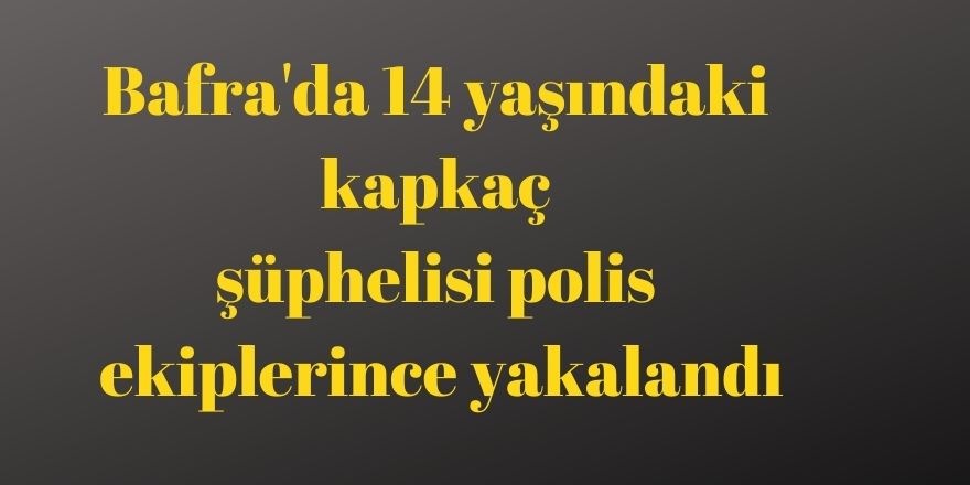 Bafra'da 14 yaşındaki kapkaç şüphelisi polis ekiplerince yakalandı