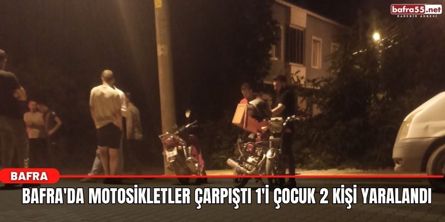 Bafra'da motosikletler çarpıştı  1'i çocuk 2 kişi yaralandı.