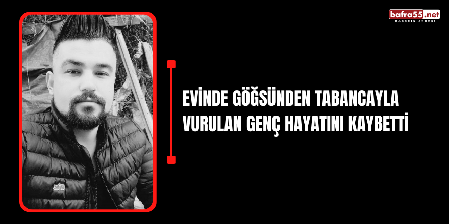 Evinde göğsünden tabancayla vurulan genç hayatını kaybetti