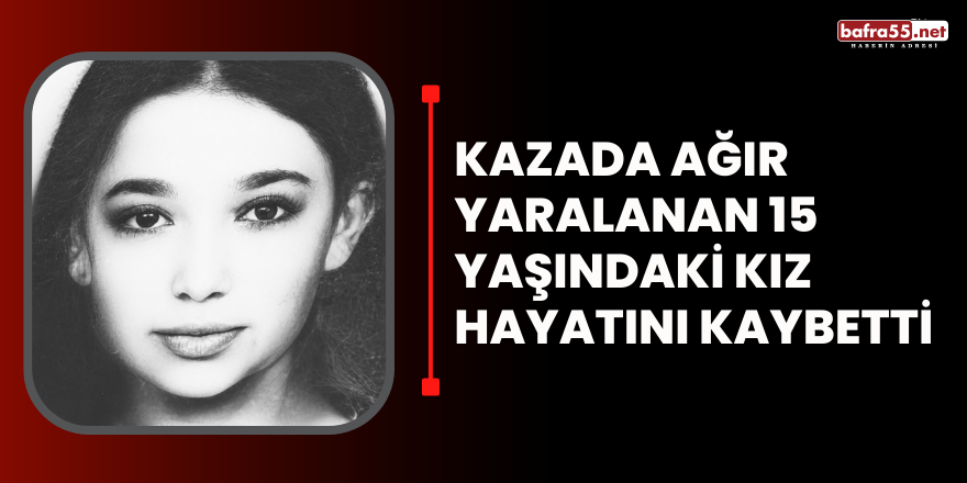 Kazada yaralanan  15 yaşında kız hayatını kaybetti