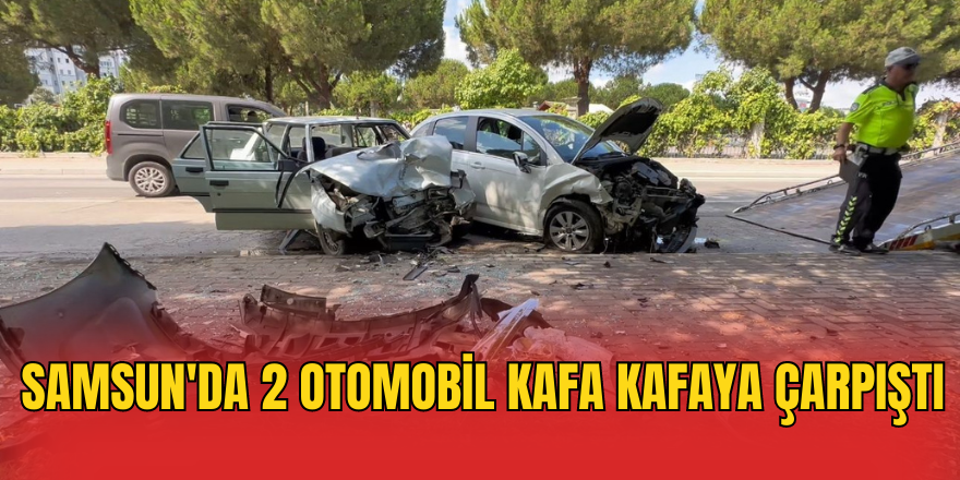 Samsun'da 2 otomobil kafa kafaya çarpıştı