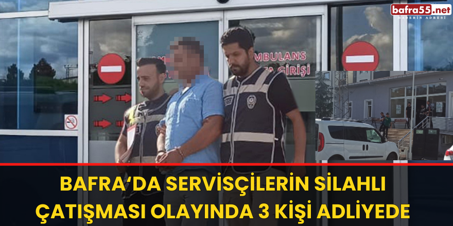 Bafra'da Servisçilerin Silahlı Çatışması Olayında 3 Kişi Adliyede