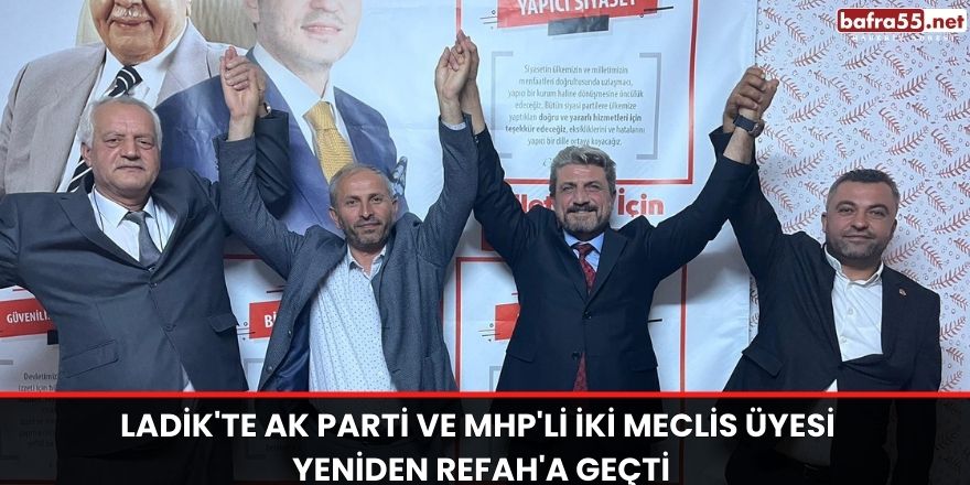 Ladik'te AK Parti ve MHP'li iki meclis üyesi Yeniden Refah'a geçti