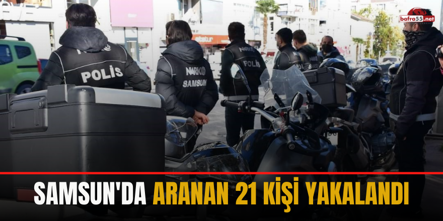 Samsun'da Aranan 21 Kişi Yakalandı