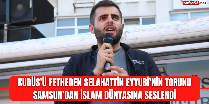 Kudüs’ü fetheden Selahattin Eyyubi’nin torunu Samsun’dan İslam dünyasına seslendi