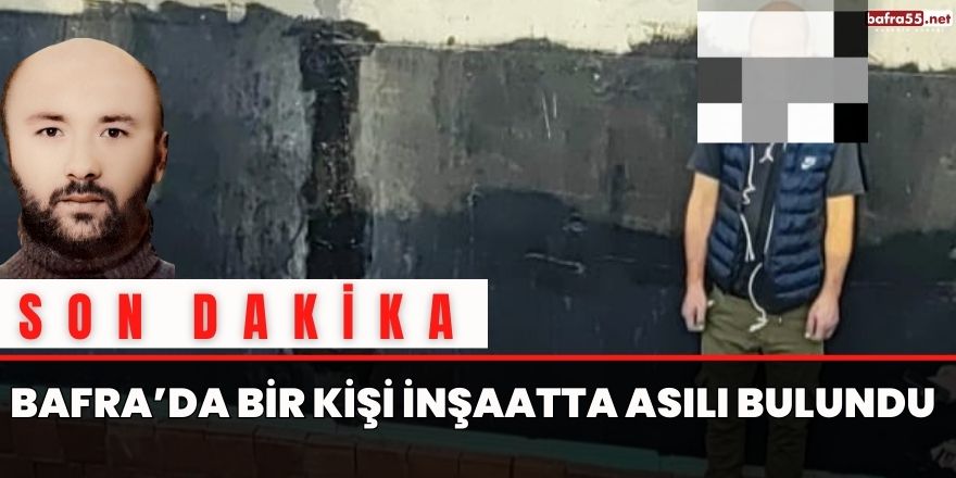 Bafra’da Bir Kişi İnşaatta Asılı Bulundu