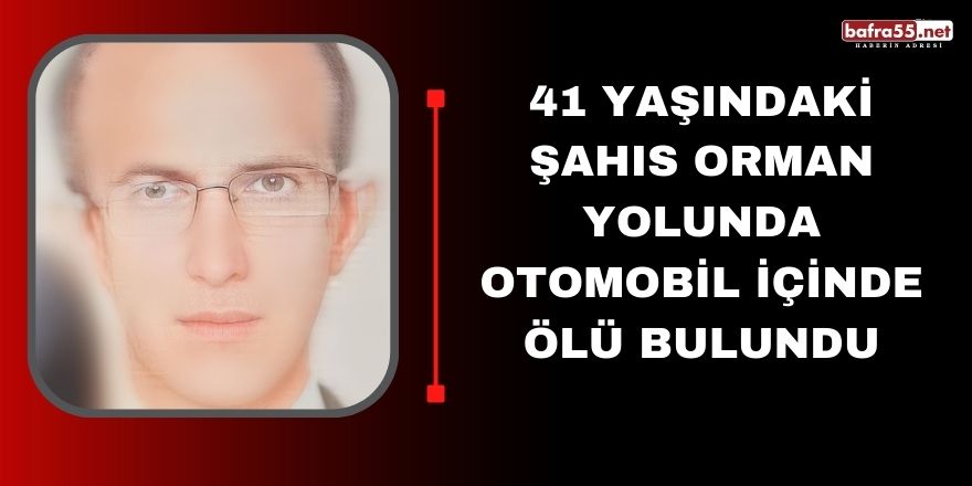 41 Yaşındaki şahıs orman yolunda otomobil içinde ölü bulundu