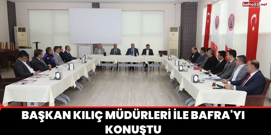 Başkan Kılıç Müdürleri ile Bafra'yı konuştu