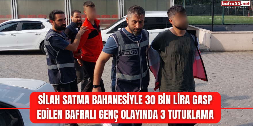 Silah satma bahanesiyle 30 bin lira gasp edilen Bafralı genç olayında 3 tutuklama