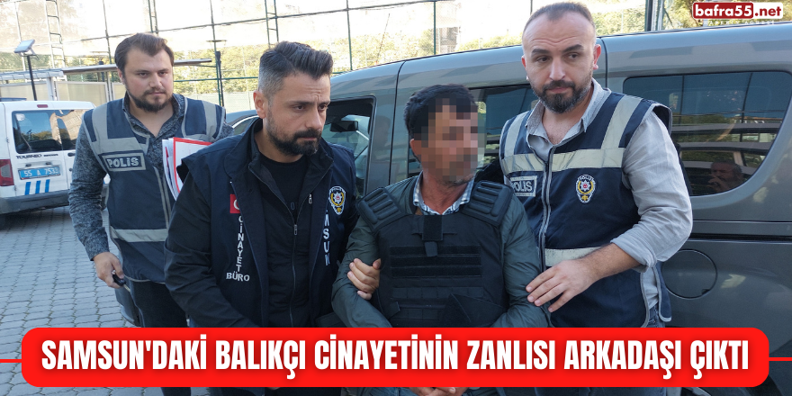 Samsun'daki balıkçı cinayetinin zanlısı arkadaşı çıktı