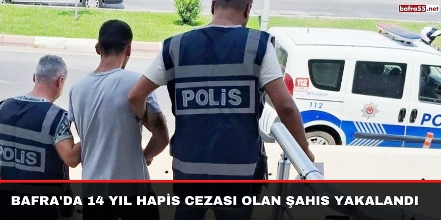 Bafra'da 14 yıl hapis cezası olan şahıs yakalandı