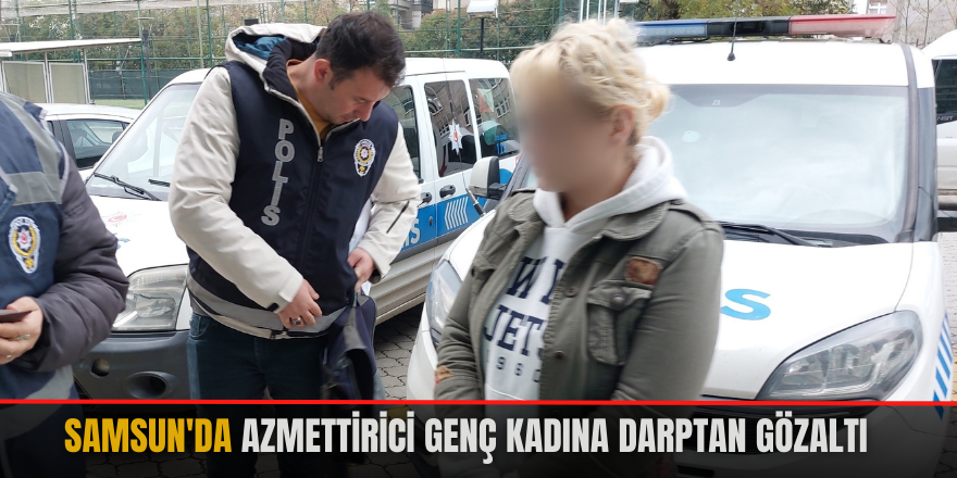 Samsun'da azmettirici genç kadına darptan gözaltı