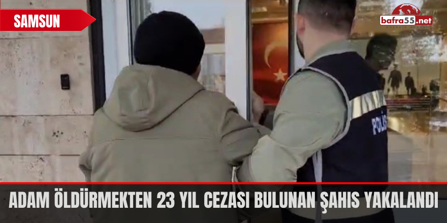 Adam öldürmekten 23 yıl cezası bulunan şahıs yakalandı