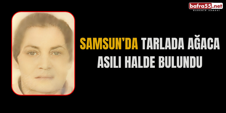 Samsun'da tarlada ağaca asılı halde bulundu