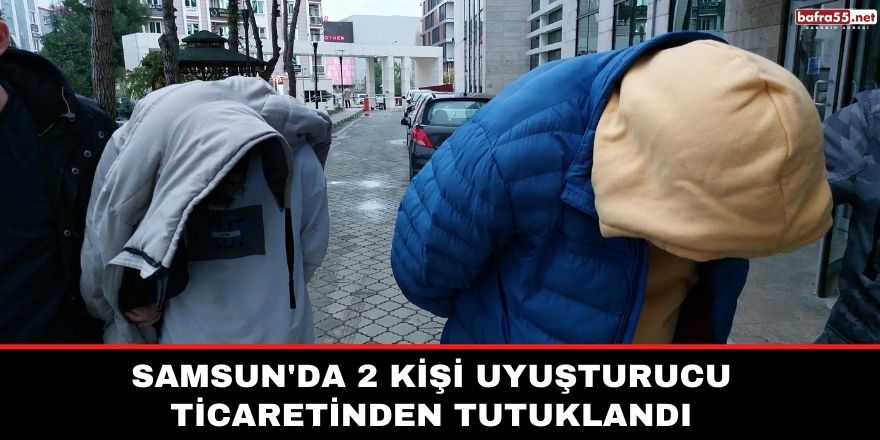 Samsun'da 2 kişi uyuşturucu ticaretinden tutuklandı