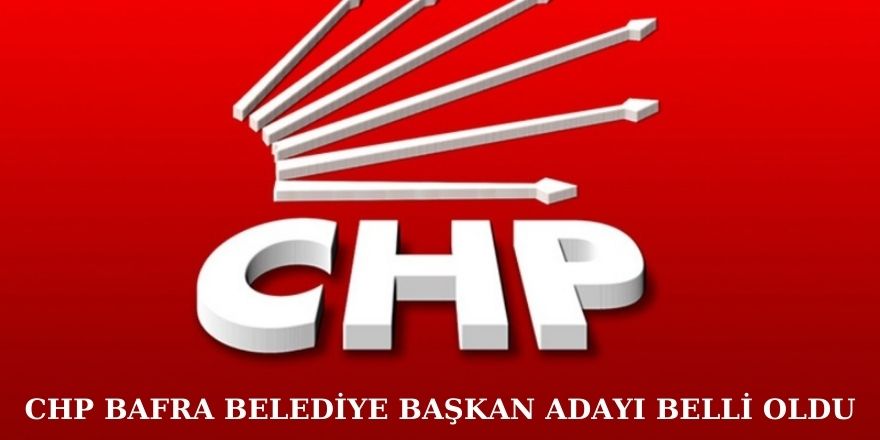 CHP BAFRA BELEDİYE BAŞKAN ADAYI BELLİ OLDU