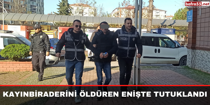 Bafra'da kayınbiraderini öldüren enişte tutuklandı