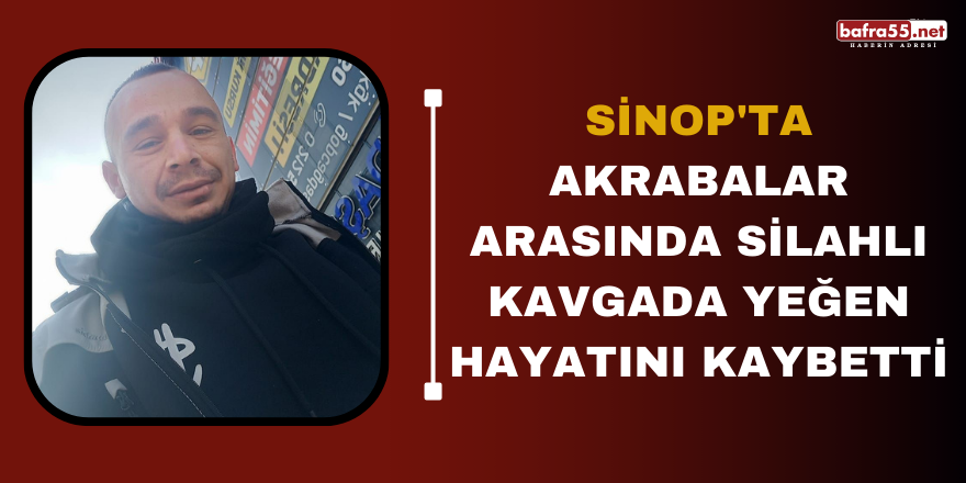 Sinop'ta akrabalar arasında silahlı kavgada yeğen hayatını kaybetti