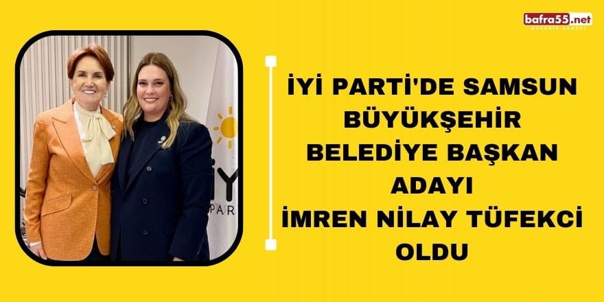 İYİ Parti'nin Samsun Büyükşehir Belediye Başkan adayı Tüfekçi oldu