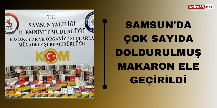 Samsun'da çok sayıda doldurulmuş makaron ele geçirildi