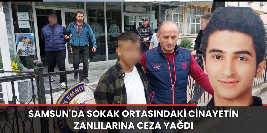 Samsun'da sokak ortasındaki cinayetin zanlılarına ceza yağdı