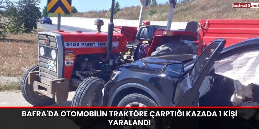 Bafra'da Otomobilin Traktöre Çarptığı Kazada 1 Kişi Yaralandı