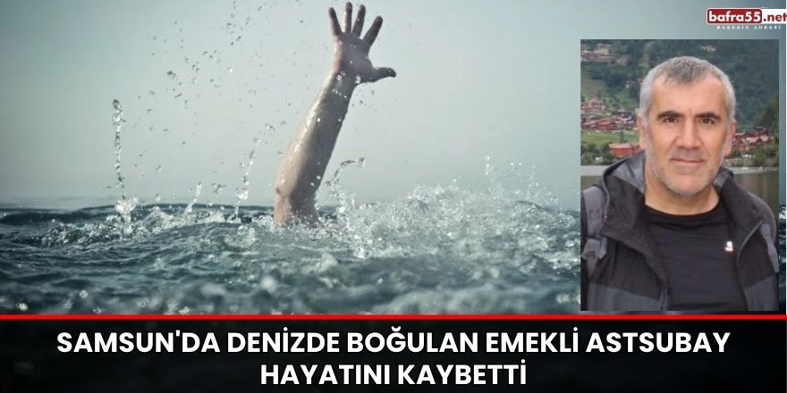 Samsun'da Denizde Boğulan Emekli Astsubay Hayatını Kaybetti