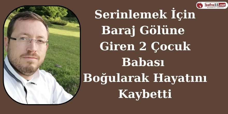 Serinlemek İçin Baraj Gölüne Giren 2 Çocuk Babası Boğularak Hayatını Kaybetti