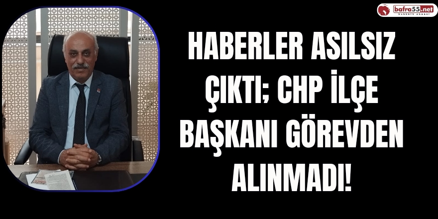 Haberler Asılsız Çıktı; CHP İlçe Başkanı Görevden Alınmadı!