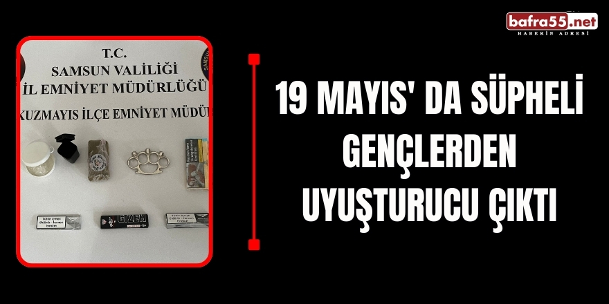 19 MAYIS' DA SÜPHELİ GENÇLERDEN UYUŞTURUCU ÇIKTI