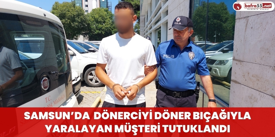 Samsun'da Dönerciyi Döner Bıçağıyla Yaralayan Müşteri Tutuklandı
