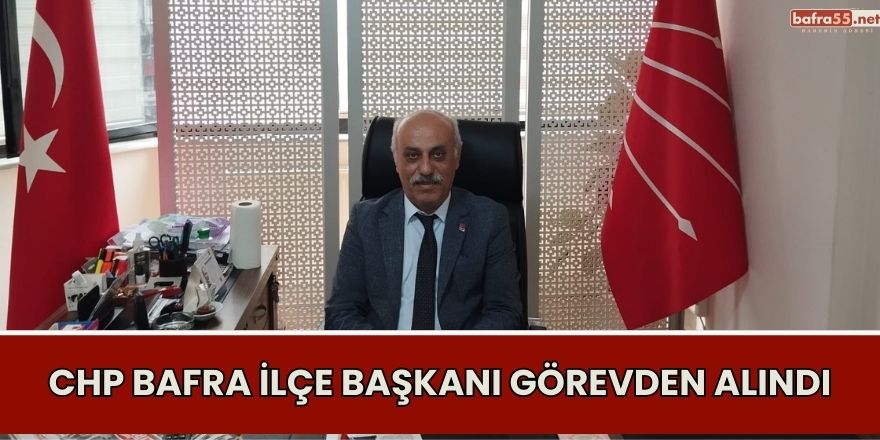 CHP Bafra İlçe Başkanı Görevden Alındı