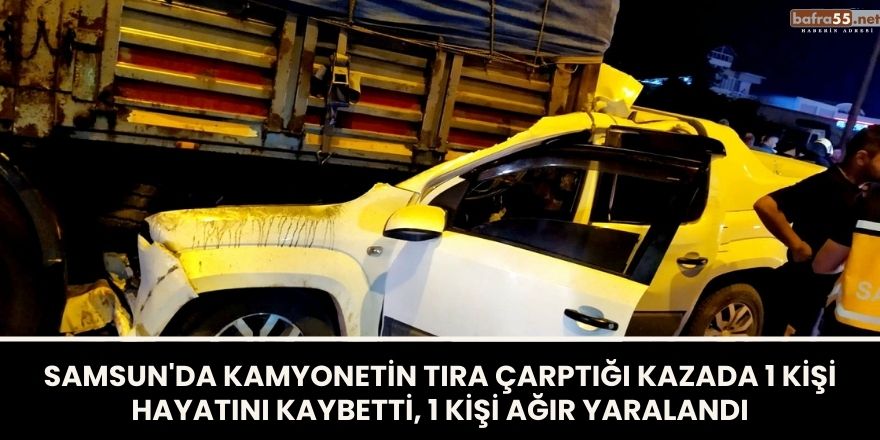 Samsun'da Kamyonetin Tıra Çarptığı Kazada 1 Kişi Hayatını Kaybetti, 1 Kişi Ağır Yaralandı