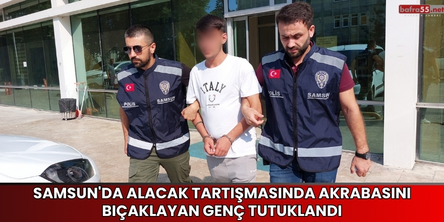 Samsun'da Alacak Tartışmasında Akrabasını Bıçaklayan Genç Tutuklandı