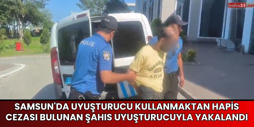 Samsun'da Uyuşturucu Kullanmaktan Hapis Cezası Bulunan Şahıs Uyuşturucuyla Yakalandı