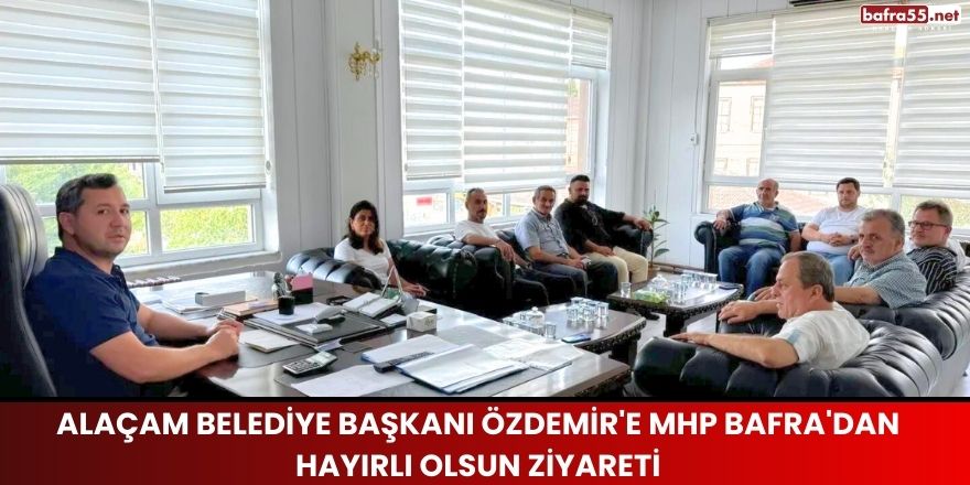 Alaçam Belediye Başkanı Özdemir'e MHP Bafra'dan Hayırlı Olsun Ziyareti