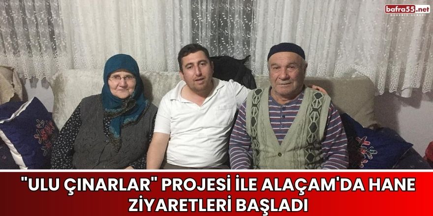 "Ulu Çınarlar" Projesi ile Alaçam'da Hane Ziyaretleri Başladı