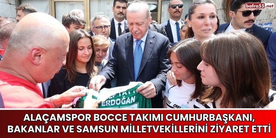 Alaçamspor Bocce Takımı Cumhurbaşkanı, Bakanlar ve Samsun Milletvekillerini Ziyaret Etti