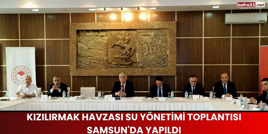 Kızılırmak Havzası Su Yönetimi Toplantısı Samsun'da Yapıldı